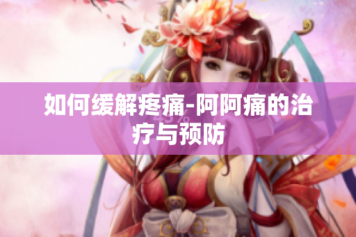 如何缓解疼痛-阿阿痛的治疗与预防