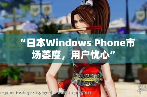 “日本Windows Phone市场萎靡，用户忧心”