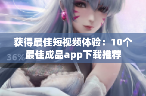 获得最佳短视频体验：10个最佳成品app下载推荐