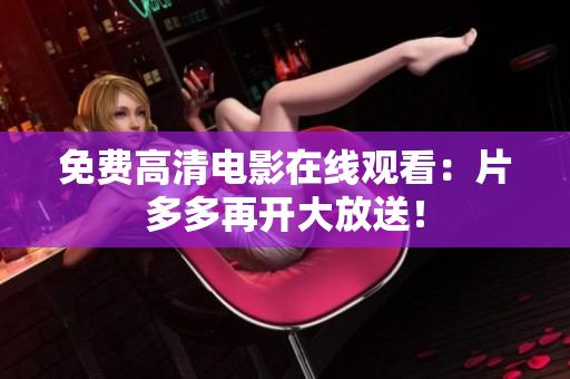 免费高清电影在线观看：片多多再开大放送！