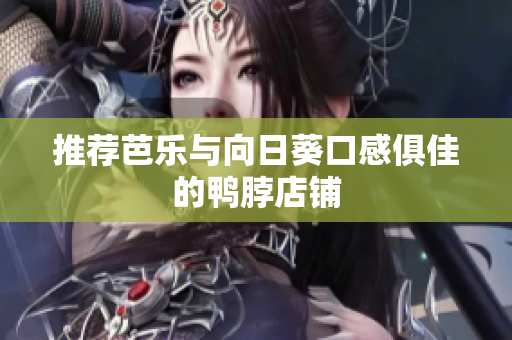 推荐芭乐与向日葵口感俱佳的鸭脖店铺