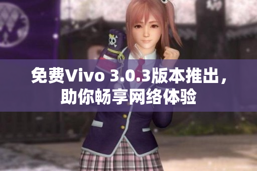 免费Vivo 3.0.3版本推出，助你畅享网络体验
