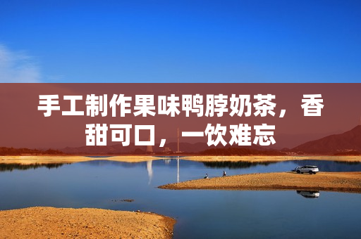 手工制作果味鸭脖奶茶，香甜可口，一饮难忘