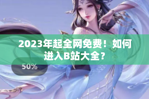 2023年起全网免费！如何进入B站大全？