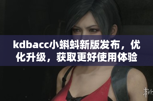 kdbacc小蝌蚪新版发布，优化升级，获取更好使用体验