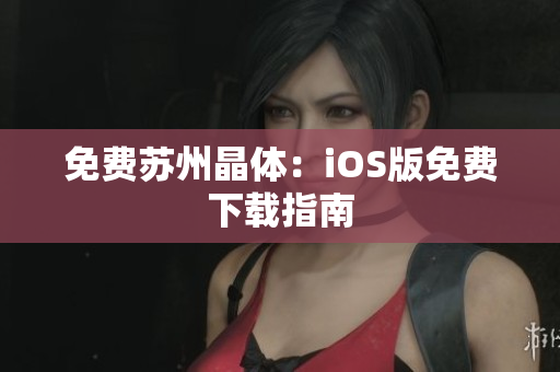 免费苏州晶体：iOS版免费下载指南