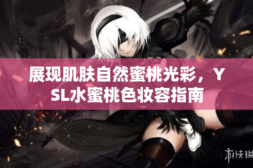 展现肌肤自然蜜桃光彩，YSL水蜜桃色妆容指南