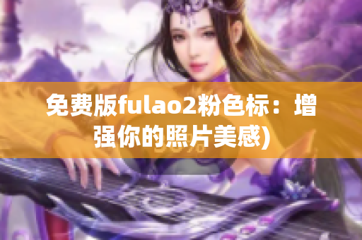 免费版fulao2粉色标：增强你的照片美感)