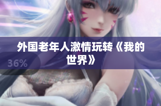 外国老年人激情玩转《我的世界》