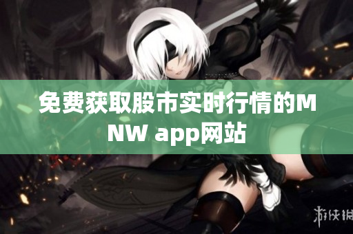 免费获取股市实时行情的MNW app网站