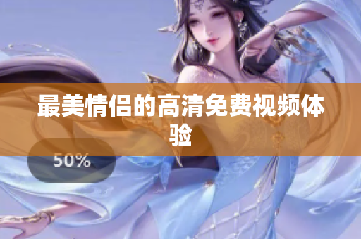 最美情侣的高清免费视频体验