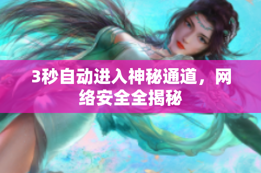 3秒自动进入神秘通道，网络安全全揭秘