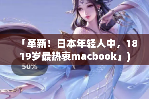 「革新！日本年轻人中，1819岁最热衷macbook」)