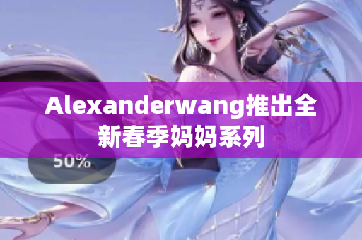 Alexanderwang推出全新春季妈妈系列