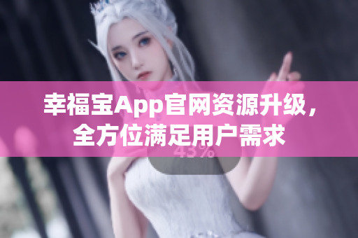 幸福宝App官网资源升级，全方位满足用户需求