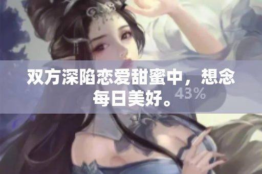 双方深陷恋爱甜蜜中，想念每日美好。