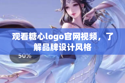 观看糖心logo官网视频，了解品牌设计风格