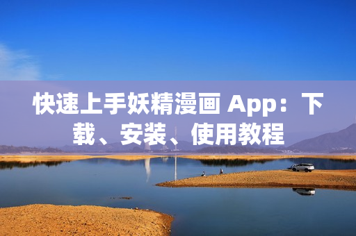 快速上手妖精漫画 App：下载、安装、使用教程