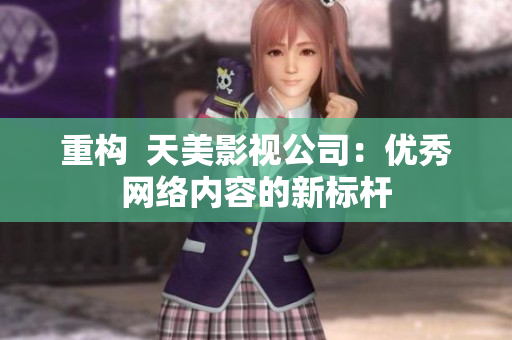 重构  天美影视公司：优秀网络内容的新标杆