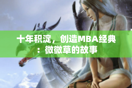 十年积淀，创造MBA经典：微微草的故事