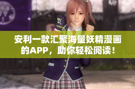 安利一款汇聚海量妖精漫画的APP，助你轻松阅读！