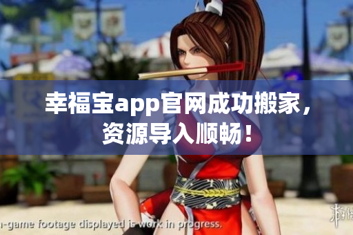 幸福宝app官网成功搬家，资源导入顺畅！