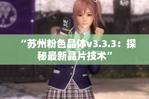 “苏州粉色晶体v3.3.3：探秘最新晶片技术”