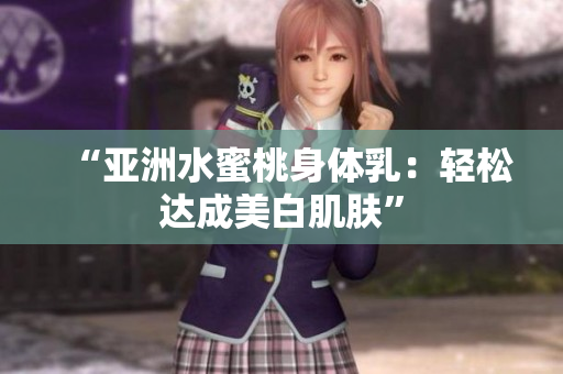“亚洲水蜜桃身体乳：轻松达成美白肌肤”