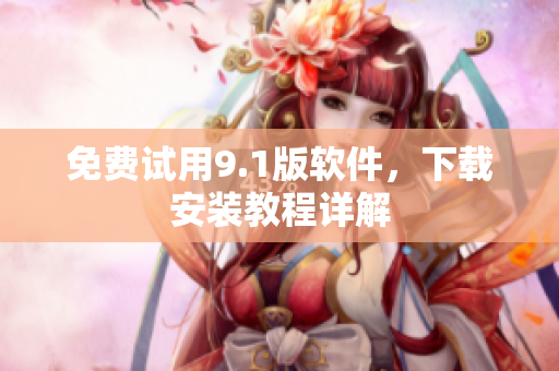 免费试用9.1版软件，下载安装教程详解