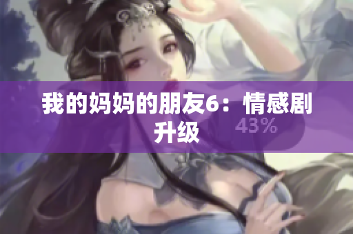 我的妈妈的朋友6：情感剧升级