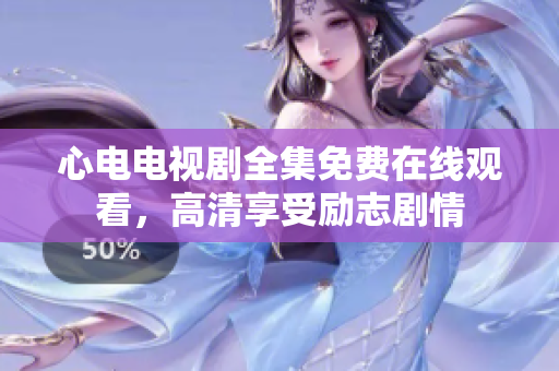 心电电视剧全集免费在线观看，高清享受励志剧情