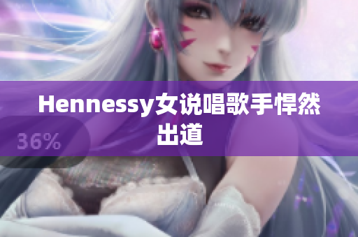 Hennessy女说唱歌手悍然出道