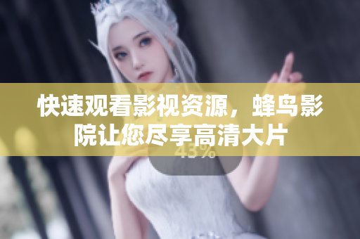 快速观看影视资源，蜂鸟影院让您尽享高清大片