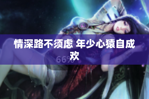 情深路不须虑 年少心猿自成欢