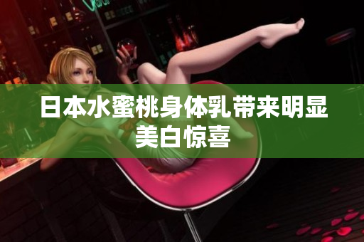 日本水蜜桃身体乳带来明显美白惊喜