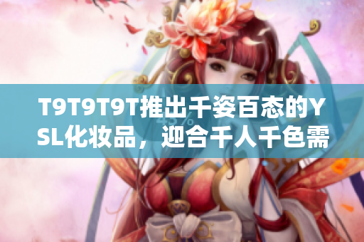 T9T9T9T推出千姿百态的YSL化妆品，迎合千人千色需求