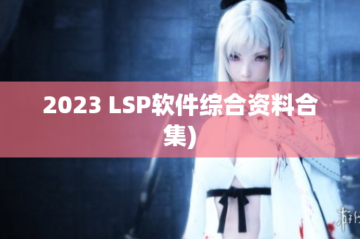 2023 LSP软件综合资料合集)