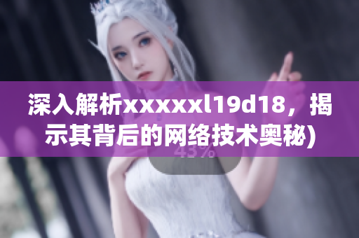 深入解析xxxxxl19d18，揭示其背后的网络技术奥秘)
