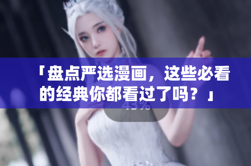 「盘点严选漫画，这些必看的经典你都看过了吗？」