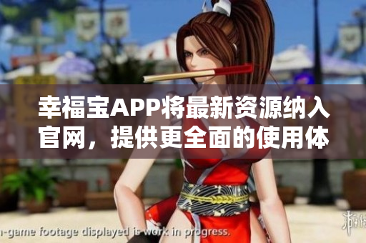 幸福宝APP将最新资源纳入官网，提供更全面的使用体验