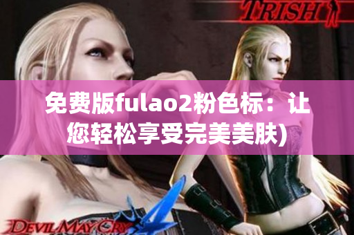 免费版fulao2粉色标：让您轻松享受完美美肤)