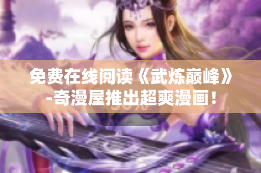 免费在线阅读《武炼巅峰》-奇漫屋推出超爽漫画！