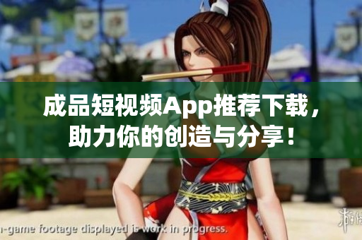 成品短视频App推荐下载，助力你的创造与分享！