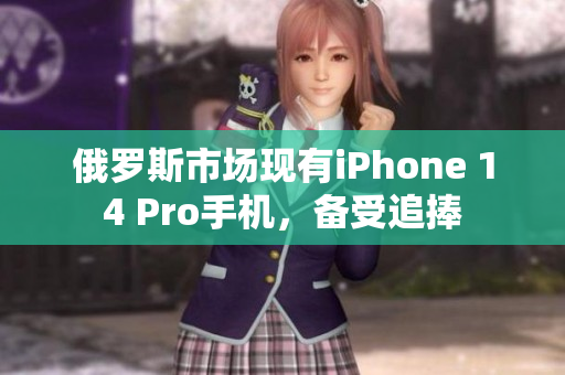 俄罗斯市场现有iPhone 14 Pro手机，备受追捧