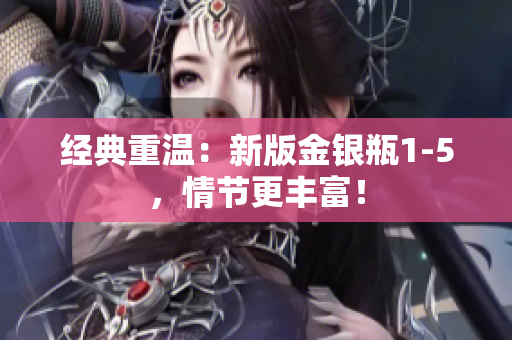 经典重温：新版金银瓶1-5，情节更丰富！