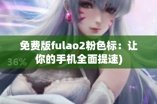 免费版fulao2粉色标：让你的手机全面提速)