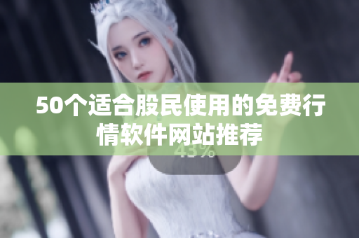50个适合股民使用的免费行情软件网站推荐
