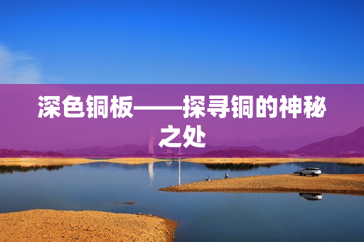 深色铜板——探寻铜的神秘之处