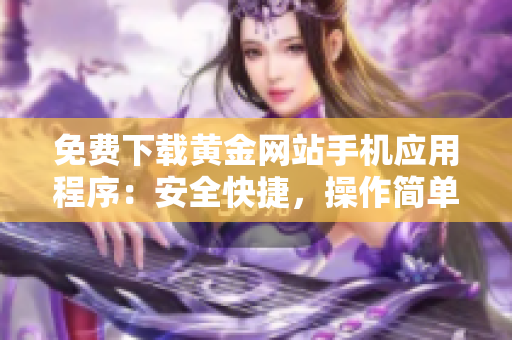 免费下载黄金网站手机应用程序：安全快捷，操作简单