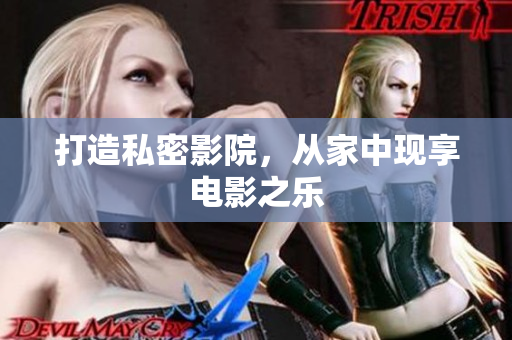打造私密影院，从家中现享电影之乐